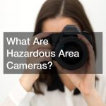 What Are Hazardous Area Cameras?