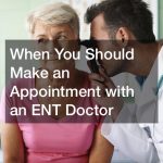 When You Should Make an Appointment with an ENT Doctor