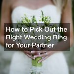 How to Pick Out the Right Wedding Ring for Your Partner