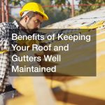 Benefits of Keeping Your Roof and Gutters Well Maintained