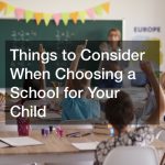 Things to Consider When Choosing a School for Your Child