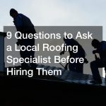 9 Questions to Ask a Local Roofing Specialist Before Hiring Them