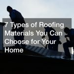 7 Types of Roofing Materials You Can Choose for Your Home