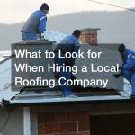 What to Look for When Hiring a Local Roofing Company