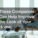 These Companies Can Help Improve the Look of Your Home