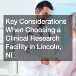 Key Considerations When Choosing a Clinical Research Facility in Lincoln, NE