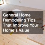 General Home Remodeling Tips That Improve Your Homes Value