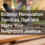 Exterior Renovation Services That Will Make Your Neighbors Jealous