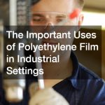 The Important Uses of Polyethylene Film in Industrial Settings