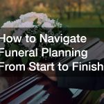 How to Navigate Funeral Planning From Start to Finish