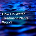How Do Water Treatment Plants Work?