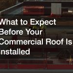 What to Expect Before Your Commercial Roof Is Installed